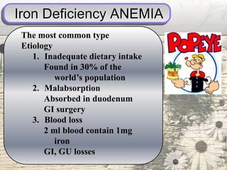 Iron Deficiency ANEMIA
The most common type
Etiology
1. Inadequate dietary intake
Found in 30% of the
world’s population
2. Malabsorption
Absorbed in duodenum
GI surgery
3. Blood loss
2 ml blood contain 1mg
iron
GI, GU losses
 