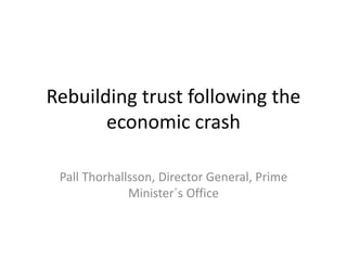 Rebuilding trust following the
economic crash
Pall Thorhallsson, Director General, Prime
Minister´s Office

 