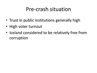 Pre-crash situation
• Trust in public institutions generally high
• High voter turnout
• Iceland considered to be relative...