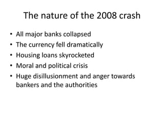 The nature of the 2008 crash
•
•
•
•
•

All major banks collapsed
The currency fell dramatically
Housing loans skyrocketed...
