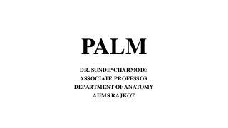 PALM
DR. SUNDIP CHARMODE
ASSOCIATE PROFESSOR
DEPARTMENT OF ANATOMY
AIIMS RAJKOT
 