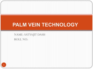 PALM VEIN TECHNOLOGY
    NAME: SATYAJIT DASH
    ROLL NO:




1
 