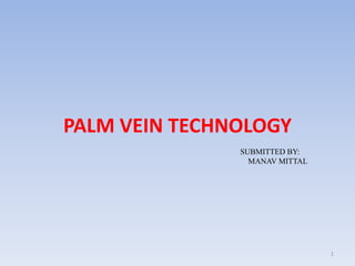 PALM VEIN TECHNOLOGY
SUBMITTED BY:
MANAV MITTAL
1
 