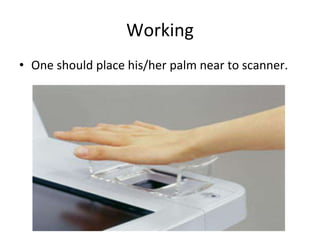 Working 
• One should place his/her palm near to scanner. 
 