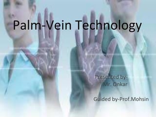 Palm-Vein Technology 
Presented by- 
Mr. Onkar 
Guided by-Prof.Mohsin 
 
