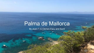 Palma de Mallorca
By Juani T,G,Clemen,Facu and Santi
 