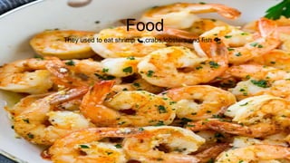 Food
They used to eat shrimp 🍤,crabs,lobsters and fish 🐟
 
