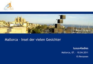 Mallorca – Insel der vielen Gesichter

                                                   luxus4ladies
                                        Mallorca, 07. – 10.04.2011
                                                      15 Personen
 