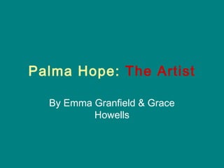 Palma Hope: The Artist

  By Emma Granfield & Grace
          Howells
 