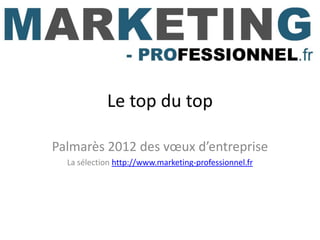 Le top du top

Palmarès 2012 des vœux d’entreprise
  La sélection http://www.marketing-professionnel.fr
 