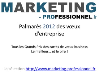 Palmarès 2012 des vœux
             d’entreprise

    Tous les Grands Prix des cartes de vœux business
                 Le meilleur… et le pire !



La sélection http://www.marketing-professionnel.fr
 
