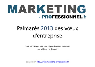 Palmarès 2013 des vœux
     d’entreprise
  Tous les Grands Prix des cartes de vœux business
               Le meilleur… et le pire !




   La sélection http://www.marketing-professionnel.fr
 