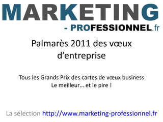 Palmarès 2011 des vœux d’entreprise Tous les Grands Prix des cartes de vœux business Le meilleur… et le pire ! La sélection  http://www.marketing-professionnel.fr 