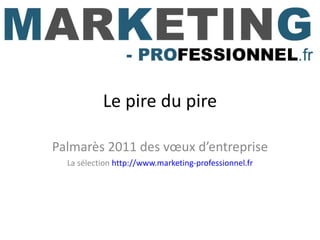 Le pire du pire Palmarès 2011 des vœux d’entreprise La sélection  http://www.marketing-professionnel.fr 
