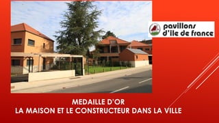 MEDAILLE D’OR
LA MAISON ET LE CONSTRUCTEUR DANS LA VILLE
 