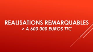 REALISATIONS REMARQUABLES
> A 600 000 EUROS TTC
 