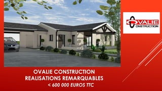 OVALIE CONSTRUCTION
REALISATIONS REMARQUABLES
< 600 000 EUROS TTC
 