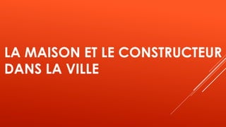LA MAISON ET LE CONSTRUCTEUR
DANS LA VILLE
 