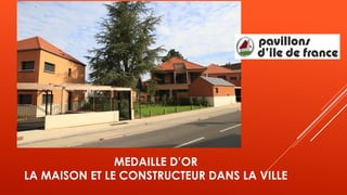 MEDAILLE D’OR
LA MAISON ET LE CONSTRUCTEUR DANS LA VILLE
 