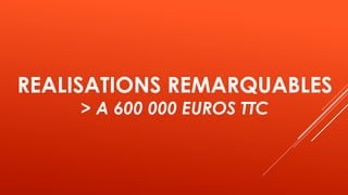 REALISATIONS REMARQUABLES
> A 600 000 EUROS TTC
 
