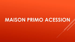 MAISON PRIMO ACESSION
 