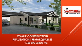 OVALIE CONSTRUCTION
REALISATIONS REMARQUABLES
< 600 000 EUROS TTC
 