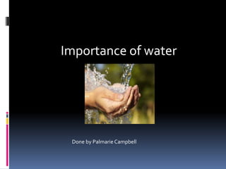 Importance of water
Done by Palmarie Campbell
 