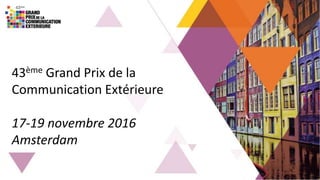 43ème Grand Prix de la
Communication Extérieure
17-19 novembre 2016
Amsterdam
 