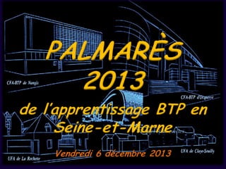 PALMARÈS
2013

de l’apprentissage BTP en
Seine-et-Marne
UFA des Pannevelles

Vendredi 6 décembre 2013

 