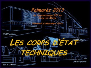Palmarès 2013
de l’apprentissage BTP en
Seine-et-Marne
Vendredi 6 décembre 2013

LES CORPS D’ÉTAT
TECHNIQUES

UFA des Pannevelles

 
