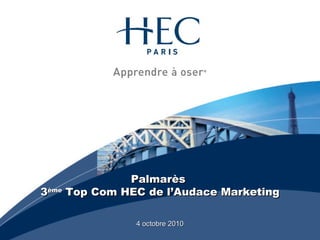 Palmarès  3 ème  Top Com HEC de l’Audace Marketing 4 octobre 2010 
