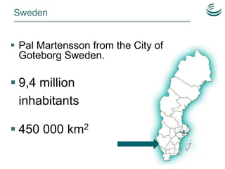 Sweden
 9,4 million
inhabitants
 450 000 km2
 Pal Martensson from the City of
Goteborg Sweden.
 