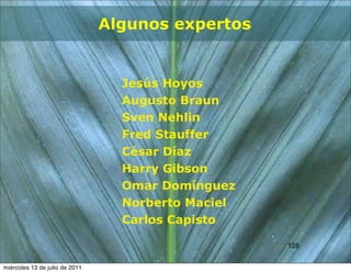 Algunos expertos


                                  Jesús Hoyos
                                  Augusto Braun
                                  Sven Nehlin
                                  Fred Stauffer
                                  César Díaz
                                  Harry Gibson
                                  Omar Domínguez
                                  Norberto Maciel
                                  Carlos Capisto

                                                    128
                                                    128


miércoles 13 de julio de 2011
 