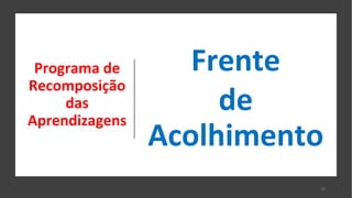 Programa de
Recomposição
das
Aprendizagens
Frente
de
Acolhimento
13
 