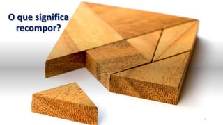 O que significa
recompor?
4
 