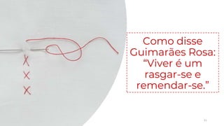 51
Como disse
Guimarães Rosa:
“Viver é um
rasgar-se e
remendar-se.”
 