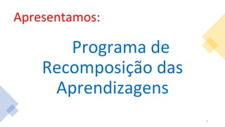 Apresentamos:
Programa de
Recomposição das
Aprendizagens
9
 