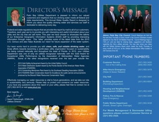 
Customer Service (321) 952-3420
Out of the Calling Area (800) 952-3420
After-Hours Emergency (321) 952-3478
(Water & Sewer Related)
City Hall (321) 952-3400
Building Department (321) 953-8924
(Permitting/Inspection)
Housing and Neighborhood
Development (HANDS) (321) 952-3429
Police, Fire & Rescue (321) 952-3456
(Non-Emergency)
Public Works Department (321) 952-3438
(Roads, Street Lights, Drainage)
For Waste Management & Stormwater billing
questions please contact Customer Service at
(321) 952-3420.
The Orange Blossom became
Florida’s state flower in 1909.
Director’s Message
Above: Palm Bay City Council. Council Meetings are held the
first and third Thursday of every month in the Council Chambers located
adjacent to City Hall at 120 Malabar Road SE. Council Meetings begin at
7:00 p.m. and are ideal for sharing ideas, suggestions and feedback
regarding the City’s utilities services. You may also share your ideas
with the Utilities Advisory Board which meets the fourth Thursday of
every month at 6:30 p.m. at the Utilities Administration Office located at
250 Osmosis Drive SE.
Palm Bay Utilities Department is pleased to inform our valued
customers and neighbors that our drinking water meets all federal and
state requirements. This Annual Water Quality Report is designed to
inform you about the quality drinking water and services our staff is
dedicated to delivering every day.
Federal and state regulations require that we provide this report by mail to all of our customers.
Therefore, each year we try to provide you with interesting and useful information about your
utility and the city that we call home. This year we have chosen to showcase the talents
of our Enterprise Geographic Information Systems (EGIS) staff by providing interesting
information through maps. This “atlas” provides some of the latest data from the 2010
U.S. Census and also helps illustrate our vision for future expansion of the water system.
Our team works hard to provide you with clean, safe, and reliable drinking water, and
those efforts towards becoming a world-class utility organization focused on sustainability
are being noticed nationally and throughout the state of Florida. In 2010, your Utilities
Department was one of only six utilities recognized nationally with the Gold Award for
Exceptional Utility Performance by the Association of Metropolitan Water Agencies
(AMWA). Some of the other recognitions received over the last year include the:
• 2010 Gold Safety Achievement Award by the United Safety Council
• 2010 Water Distribution System Award by the Florida Section of the American Water Works
Association (FSAWWA)
• 2010 Outstanding Membrane Plant Award by the Southeast Desalting Association (SEDA)
• 2010 FSAWWA Water Conservation Award for Excellence (for public service announcements
produced by the Brevard Water Resources Conservation Team)
Effectively managing our water resources is vital to future generations, and we take our role
in sustainability very seriously. Please help us protect and conserve our water resources.
If you have any questions about this report or your utility, please feel free to contact me at
(321) 952-3410 or visit www.pbud.org.
Best regards,
Jason Yarborough, ICMA-CM
Utilities Director
 