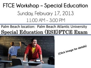 FTCE Workshop – Special Education
      Sunday, February 17, 2013
              11:00 AM – 3:00 PM
Palm Beach location: Palm Beach Atlantic University
Special Education (ESE)FTCE Exam
 