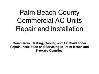 Palm Beach County
Commercial AC Units
Repair and Installation
Commercial Heating, Cooling and Air Conditioner
Repair, Installation and Servicing in Palm Beach and
Broward Counties.
 