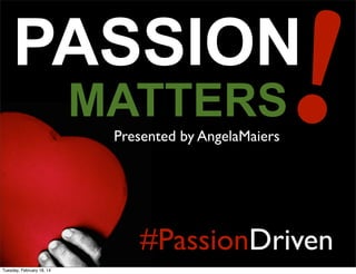 !

PASSION
MATTERS
Presented by AngelaMaiers

#PassionDriven
Tuesday, February 18, 14

 