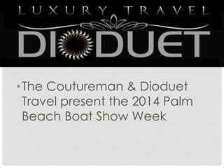•

March 18-March 26

• The Coutureman & Dioduet
Travel present the 2014 Palm
Beach Boat Show Week.

 