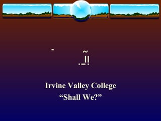  Irvine Valley College “ Shall We?” 