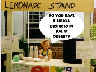 Do you have
a small
business in
Palm
Desert?
 