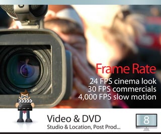 Frame Rate
                24 FPS cinema look
                30 FPS commercials
             4,000 FPS slow motion

Video & DVD                       8
Studio & Location, Post Prod...
 