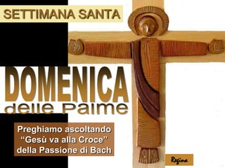 SETTIMANA SANTA DOMENICA delle Palme Preghiamo ascoltando “Gesù va alla Croce” della Passione di Bach Regina 