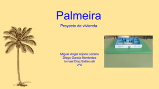 Palmeira
Miguel Angel Arjona Lozano
Diego García Menéndez
Ismael Díaz Ballaouali
2ºX
Proyecto de vivienda
 