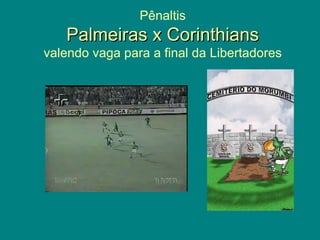 Pênaltis
   Palmeiras x Corinthians
valendo vaga para a final da Libertadores
 