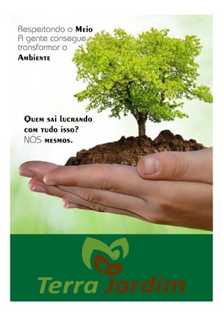 Respeitando o Meio
A gente consegue
transformar o
Ambiente
Quem sai lucrando
com tudo isso?
NOS mesmos.
 