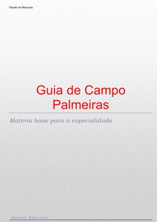 Estudo da Natureza
Guia de Campo
Palmeiras
Materia base para a especialidade
Instrutor: Edson Luiz
 